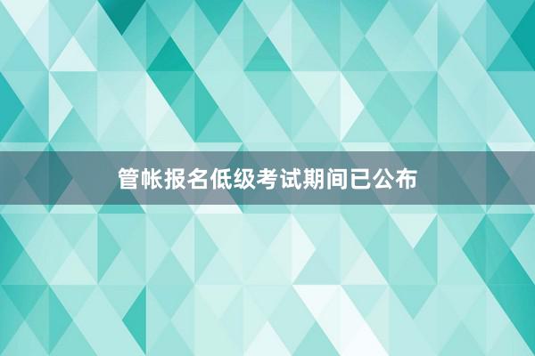 管帐报名低级考试期间已公布