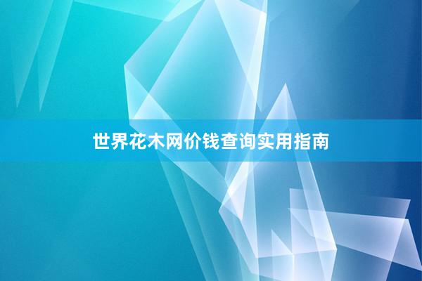 世界花木网价钱查询实用指南